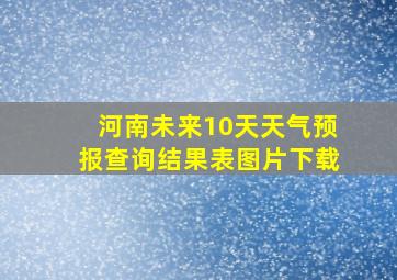 河南未来10天天气预报查询结果表图片下载