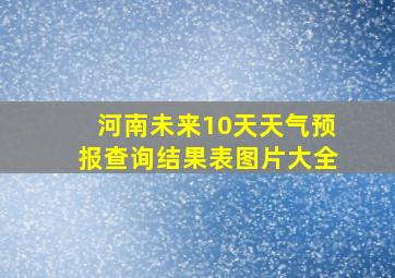 河南未来10天天气预报查询结果表图片大全