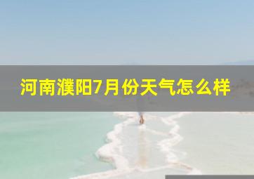 河南濮阳7月份天气怎么样