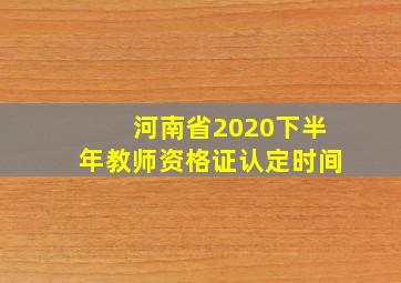 河南省2020下半年教师资格证认定时间