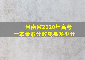 河南省2020年高考一本录取分数线是多少分