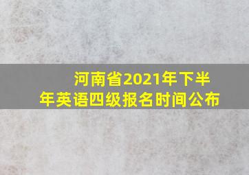 河南省2021年下半年英语四级报名时间公布