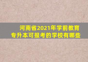 河南省2021年学前教育专升本可报考的学校有哪些