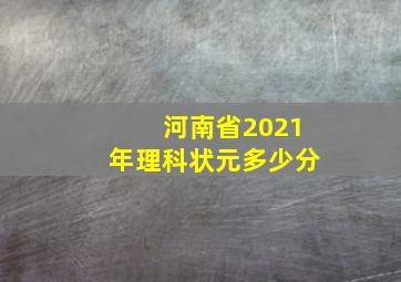 河南省2021年理科状元多少分