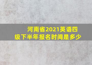 河南省2021英语四级下半年报名时间是多少