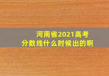 河南省2021高考分数线什么时候出的啊