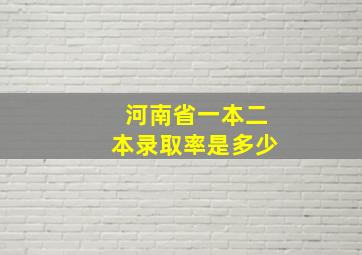 河南省一本二本录取率是多少