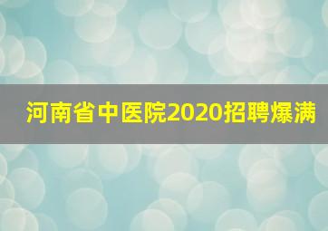 河南省中医院2020招聘爆满