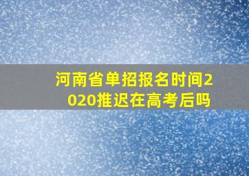 河南省单招报名时间2020推迟在高考后吗