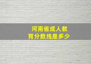 河南省成人教育分数线是多少