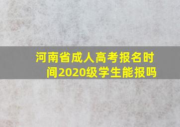 河南省成人高考报名时间2020级学生能报吗