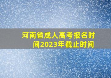 河南省成人高考报名时间2023年截止时间