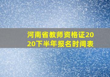 河南省教师资格证2020下半年报名时间表