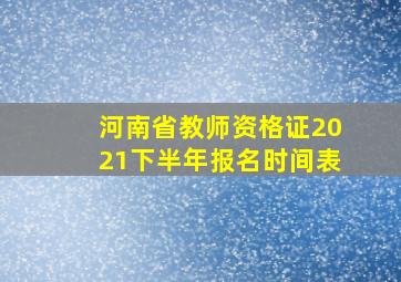 河南省教师资格证2021下半年报名时间表