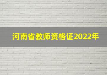 河南省教师资格证2022年