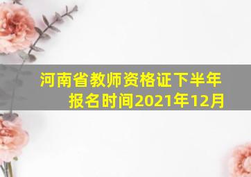 河南省教师资格证下半年报名时间2021年12月