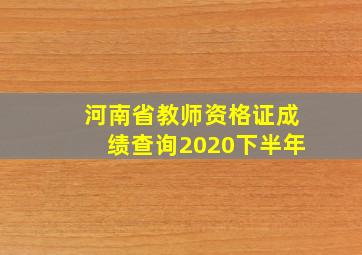 河南省教师资格证成绩查询2020下半年