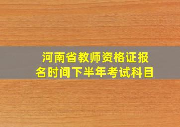 河南省教师资格证报名时间下半年考试科目