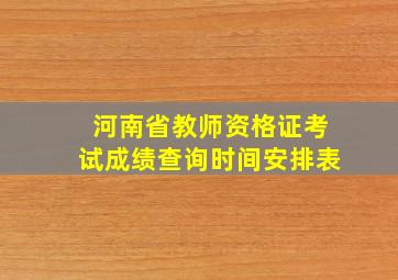 河南省教师资格证考试成绩查询时间安排表