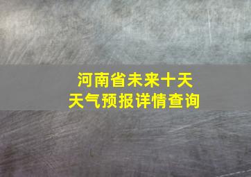 河南省未来十天天气预报详情查询