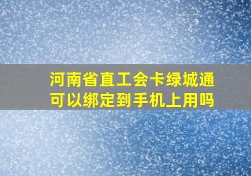 河南省直工会卡绿城通可以绑定到手机上用吗