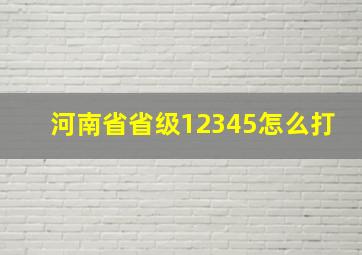 河南省省级12345怎么打