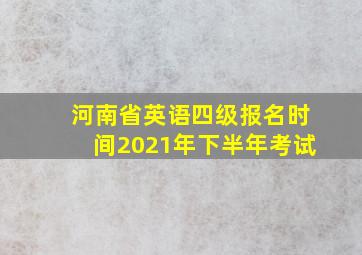 河南省英语四级报名时间2021年下半年考试