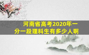 河南省高考2020年一分一段理科生有多少人啊