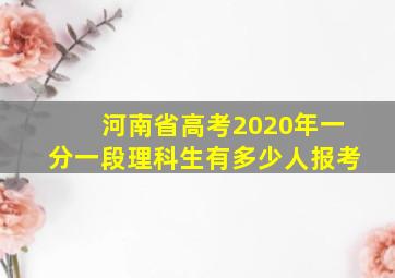 河南省高考2020年一分一段理科生有多少人报考