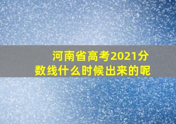 河南省高考2021分数线什么时候出来的呢