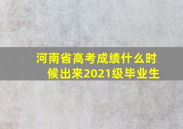 河南省高考成绩什么时候出来2021级毕业生