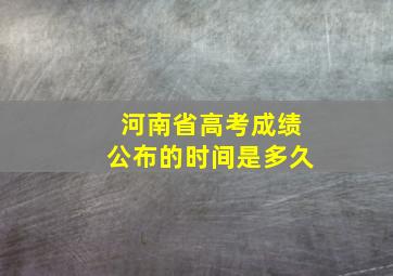 河南省高考成绩公布的时间是多久