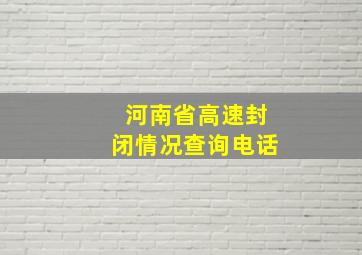 河南省高速封闭情况查询电话