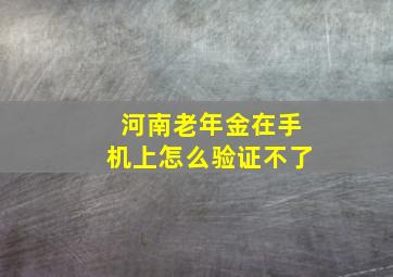 河南老年金在手机上怎么验证不了