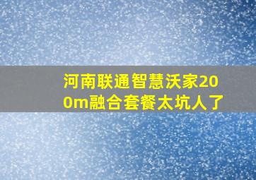 河南联通智慧沃家200m融合套餐太坑人了