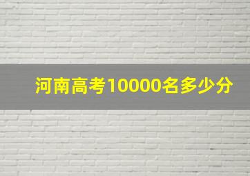 河南高考10000名多少分