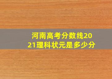 河南高考分数线2021理科状元是多少分