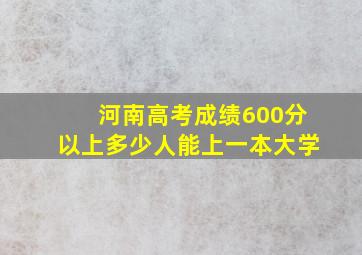 河南高考成绩600分以上多少人能上一本大学