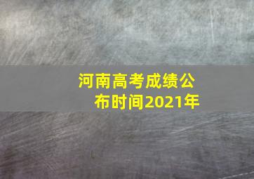 河南高考成绩公布时间2021年