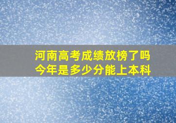 河南高考成绩放榜了吗今年是多少分能上本科