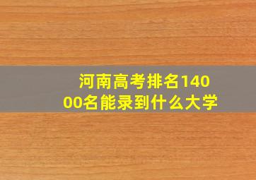 河南高考排名14000名能录到什么大学