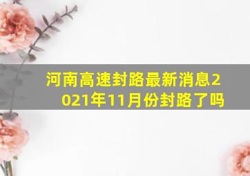 河南高速封路最新消息2021年11月份封路了吗