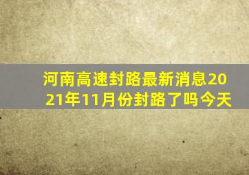 河南高速封路最新消息2021年11月份封路了吗今天