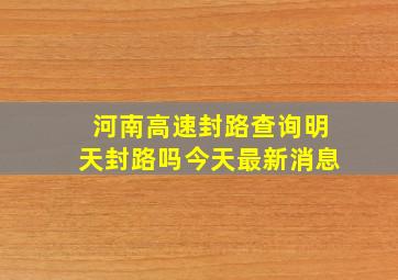 河南高速封路查询明天封路吗今天最新消息