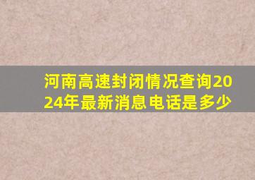 河南高速封闭情况查询2024年最新消息电话是多少