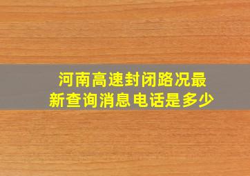 河南高速封闭路况最新查询消息电话是多少