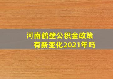 河南鹤壁公积金政策有新变化2021年吗