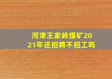 河津王家岭煤矿2021年还招聘不招工吗