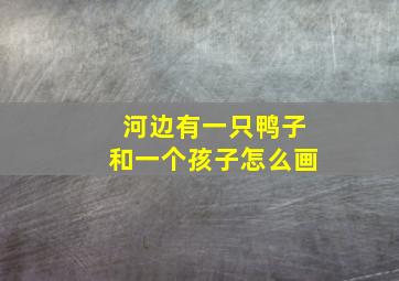 河边有一只鸭子和一个孩子怎么画