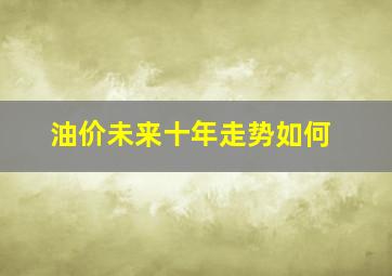 油价未来十年走势如何